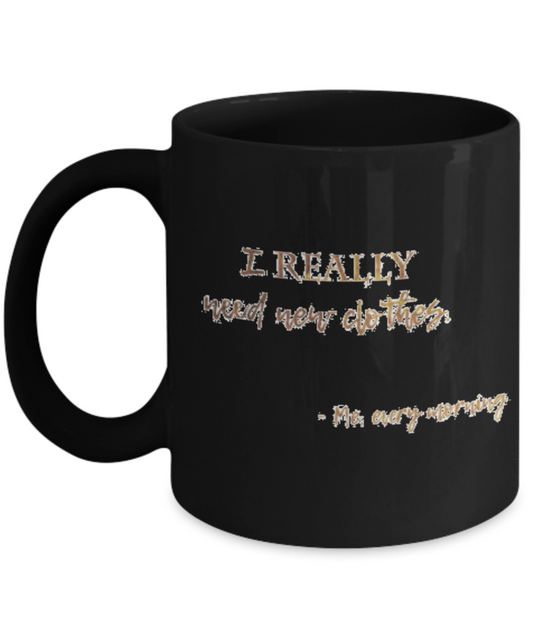 Positive mugs , I really need new clothes - Black Coffee Mug Tea Cup 11 oz Gift