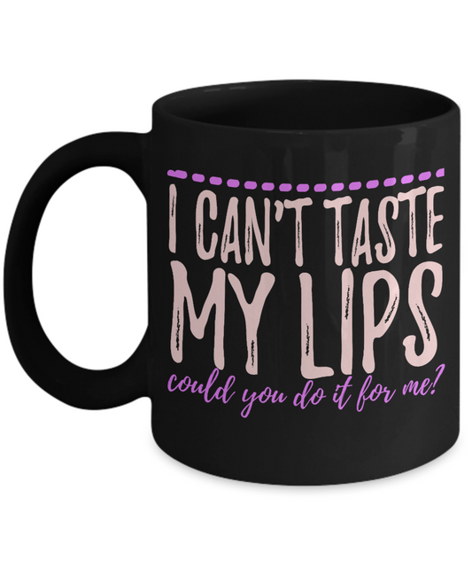 I Can't Taste My Lips Could You Do It For Me- Black Porcelain Coffee Mug 11 Oz Funny Quotes Coffee Mug