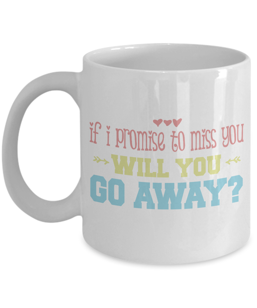 If I Promise To Miss You Will You Go away- White Porcelain Coffee Mug 11 Oz Funny Quotes Coffee Mug