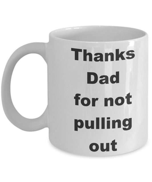 Thanks dad for not pulling out coffee mug - Thanks Dad for not pulling out - White Porcelain Coffee Cup,Premium 11 oz Funny Mugs White coffee cup Gifts Ideas