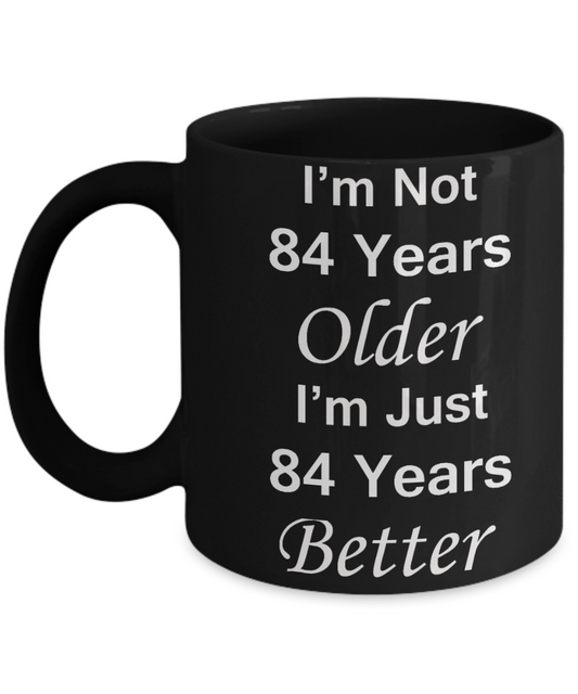 84th birthday gifts for women/men - I'm Not 84 Years Older I'm Just 84 Years Better - Best 84th Birthday Gifts for family Ceramic Cup Black, Funny Mugs Gift Ideas 11 Oz