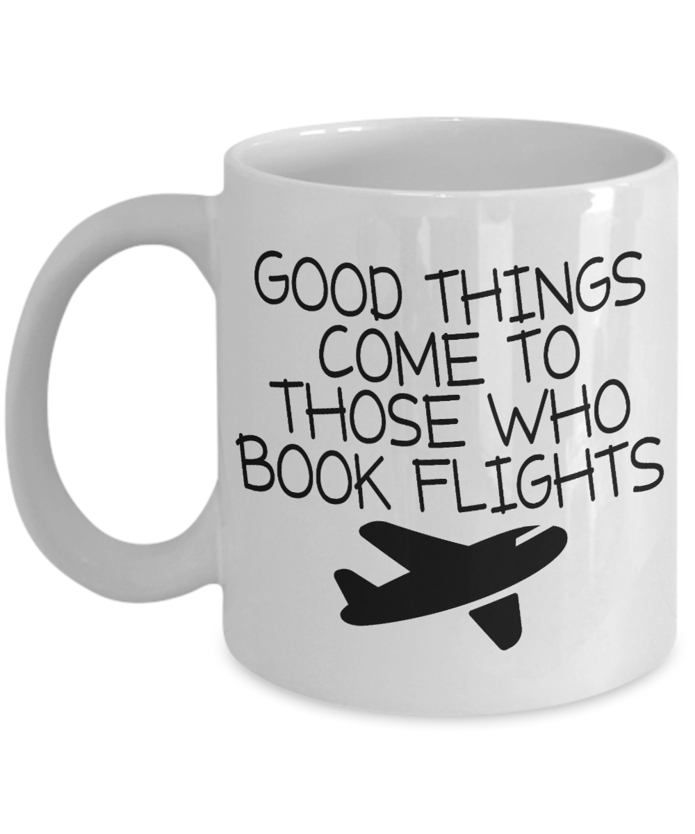 Traveler Coffee Mug, Good Things Come To Those Who Book Flights-White Porcelain Coffee Mug 11 oz For Dad, Mom,Son,Daughter, Traveler