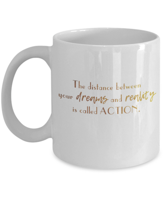 Motivational mugs for women , The distance between dreams and reality is called action - White Coffee Mug Tea Cup 11 oz Gift