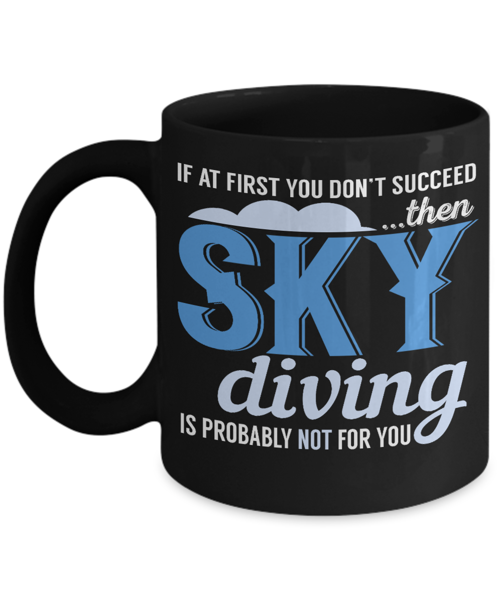 If At First You Don't Succeed Then Sky Diving Is Probably Not For You- Black Porcelain Coffee Mug 11 Oz