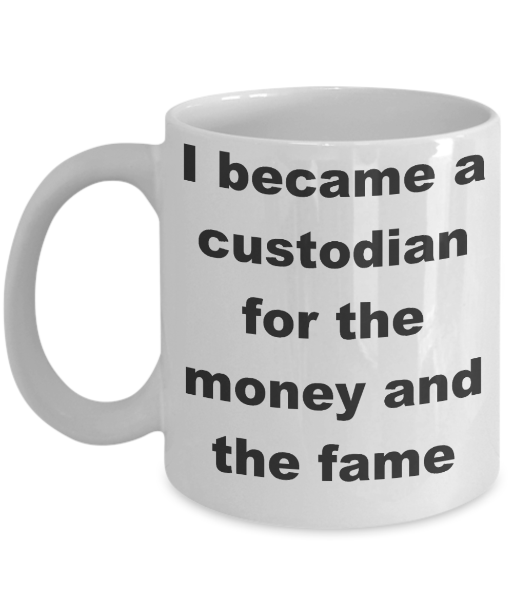 Custodian - I became a custodian for the money and the fame - White Porcelain Coffee Cup,Premium 11 oz Funny Mugs White coffee cup Gifts Ideas