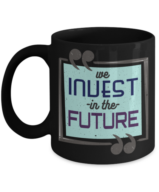 We invest in the future - Funny Black Porcelain Coffee 11 oz