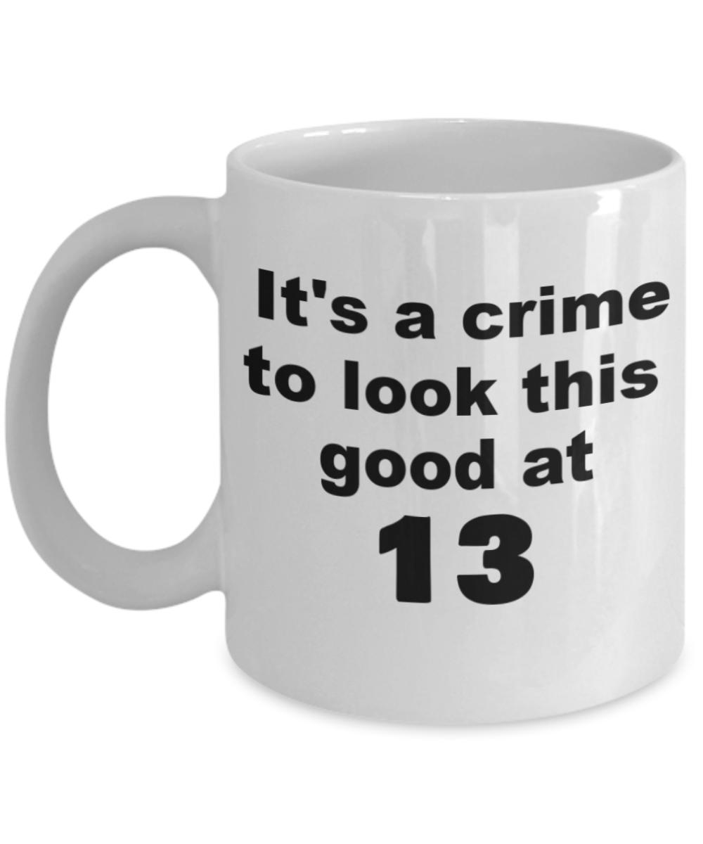 13th birthday gift mug, It's a crime to look this good at 13 - White Porcelain Coffee 11 oz