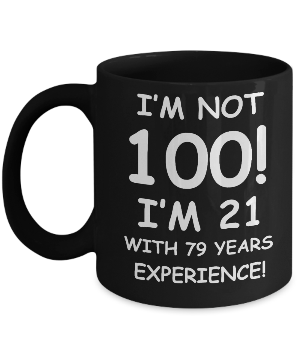 100th birthday mug gifts , I'm not 100, I'm 21 with 79 Years Experience - Black Coffee Mug Tea Cup 11 oz Gift