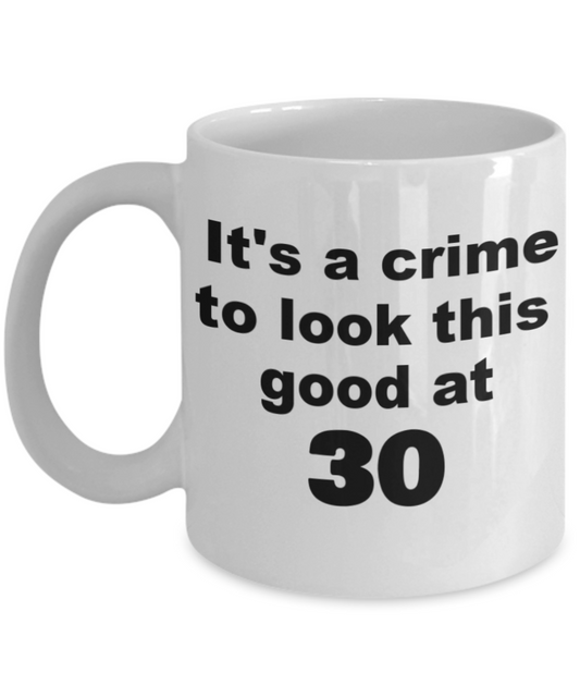 30th birthday gift mug, It's a crime to look this good at 30 - White Porcelain Coffee 11 oz