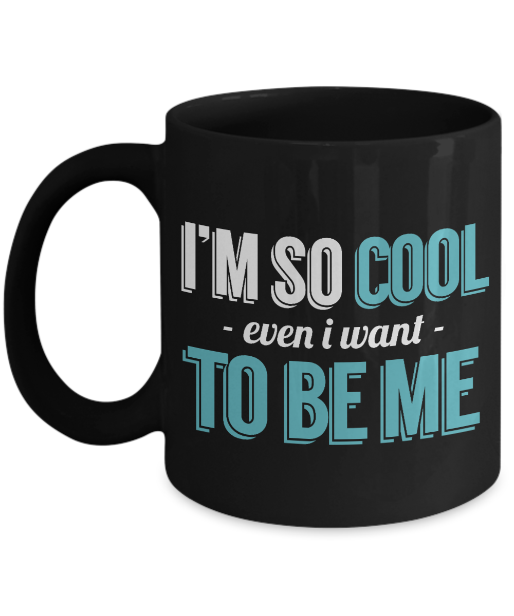 I'm So Cool Even I Want To Be Me - Black Porcelain Coffee Mug 11 Oz Funny Quotes Coffee Mug
