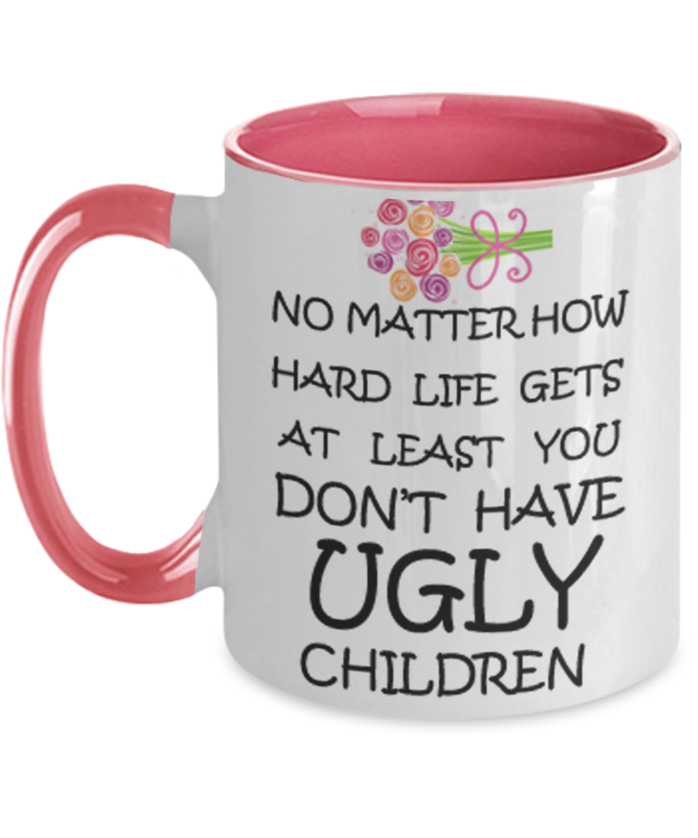 Tired ass mother mug - No Matter how hard life gets At least you don't have Ugly Children - Two Tone Mug Cute Ceramic Cup 11 oz