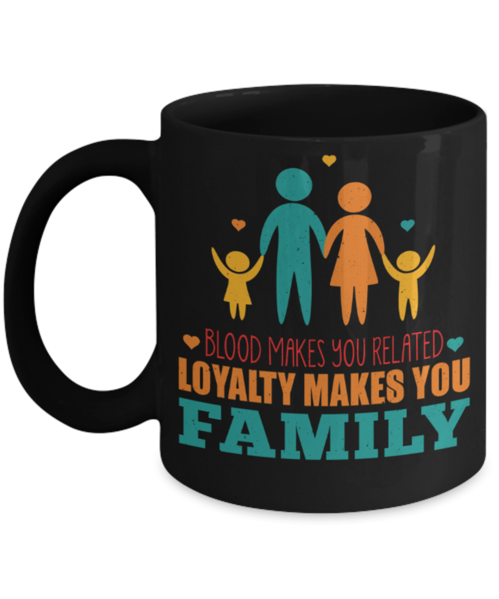 Family Lovers Mugs, Blood makes you related Loyality makes you Family - Funny Black Porcelain Coffee 11 oz