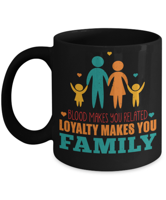 Family Lovers Mugs, Blood makes you related Loyality makes you Family - Funny Black Porcelain Coffee 11 oz