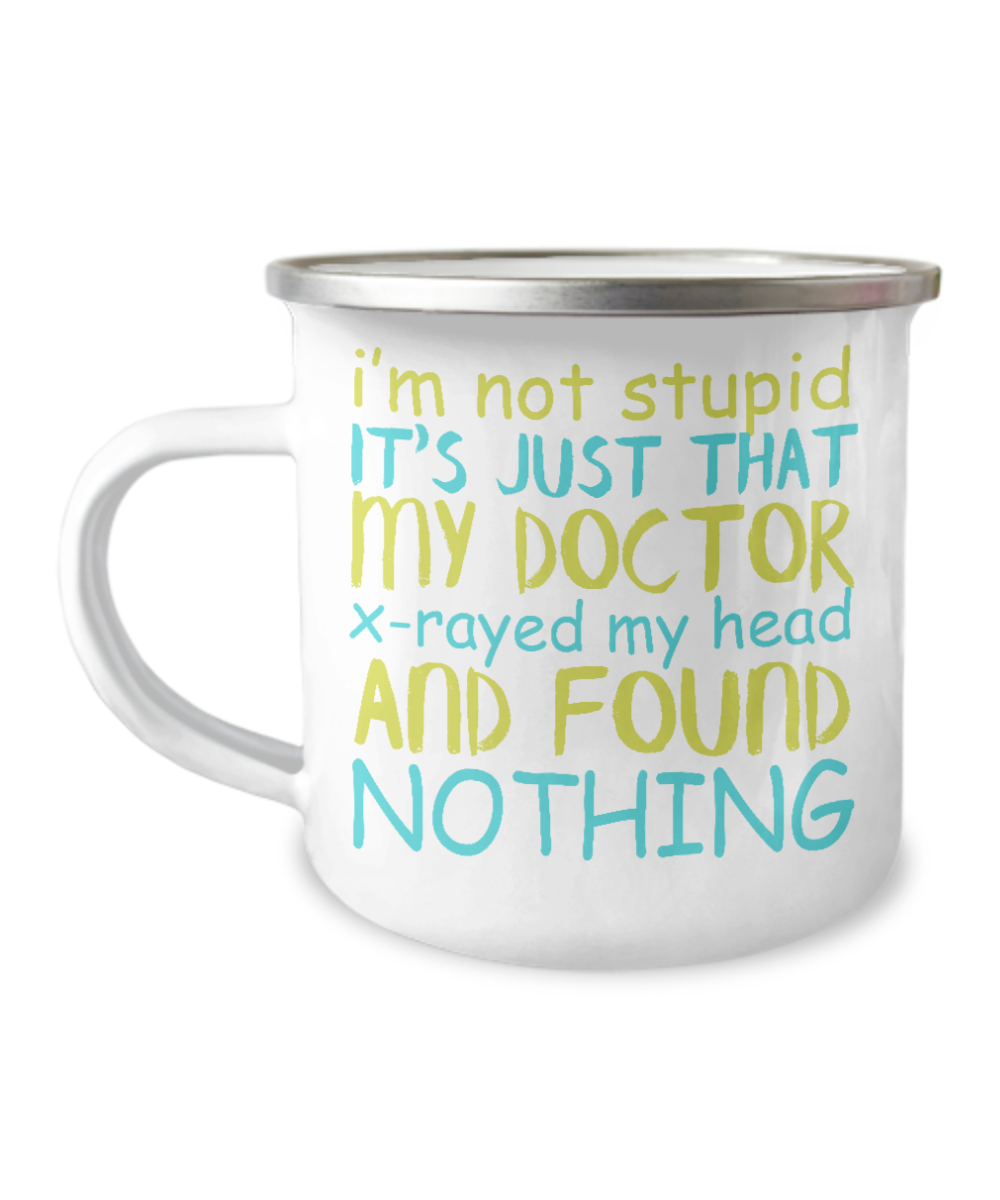 I'm Not Stupid Its Just That My Doctor X-rayed My Head And Found Nothing-12 Oz Stainless Steel Enamel Finish White Camper Coffee Mug