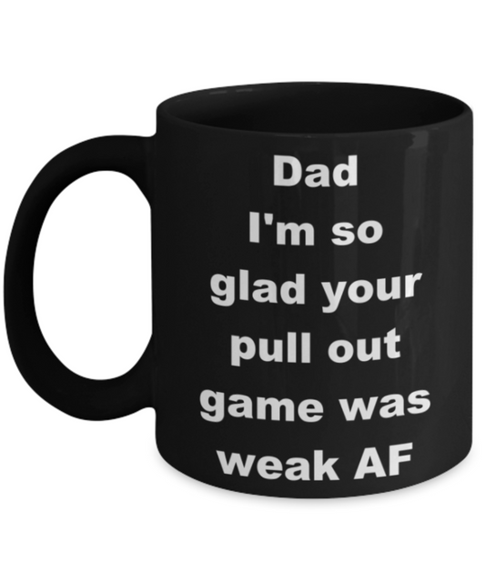 Dad I'm so glad your pull out game was weak AF - Black Porcelain Coffee 11 oz