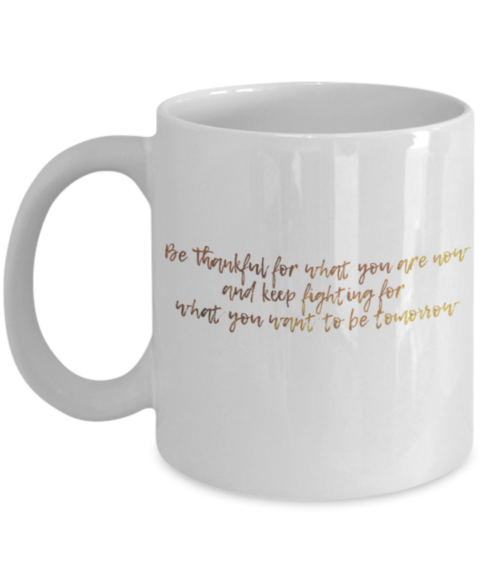 Positive mugs , Be thankful and keep fighting for what you want - White Coffee Mug Tea Cup 11 oz Gift