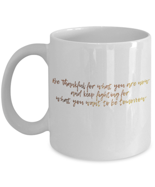 Positive mugs , Be thankful and keep fighting for what you want - White Coffee Mug Tea Cup 11 oz Gift