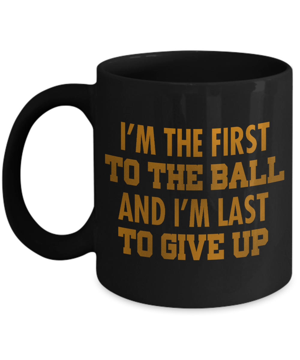 Football Lover Coffee Mug, I'm The First To The Ball And I'm Last To Give Up- Black Porcelain Coffee Mug 11 Oz Funny Quotes Coffee Mug