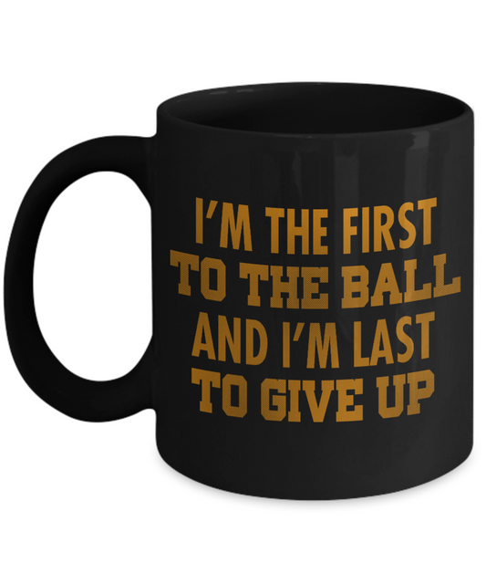 Football Lover Coffee Mug, I'm The First To The Ball And I'm Last To Give Up- Black Porcelain Coffee Mug 11 Oz Funny Quotes Coffee Mug