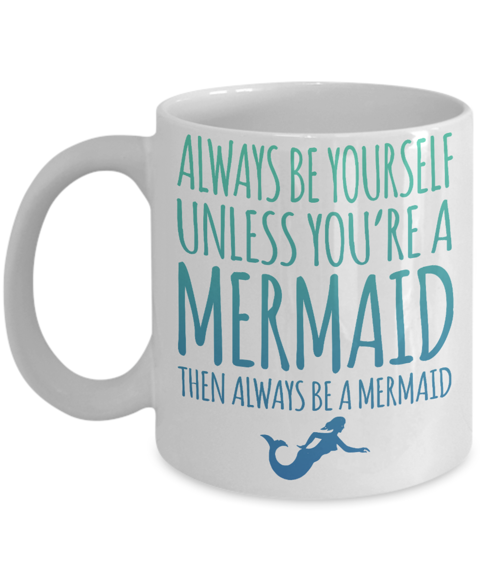 I'm A Mermaid Coffee Mug, Always Be Yourself Unless You're A Mermaid Then Always Be A Mermaid-White Porcelain Coffee Mug 11 oz
