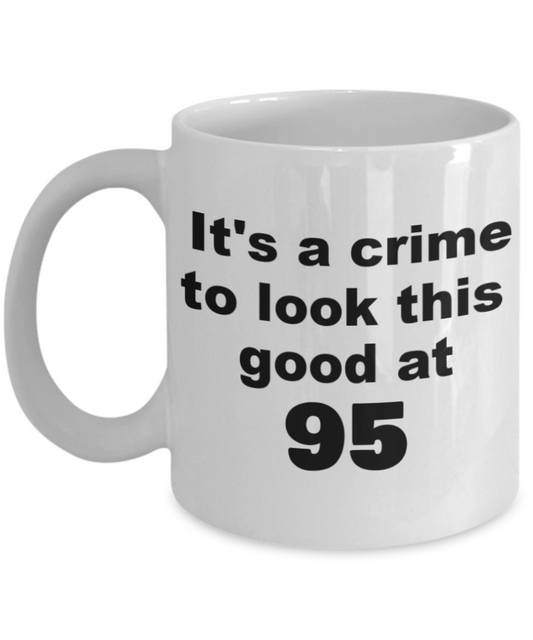 95th birthday gift mug, It's a crime to look this good at 95 - White Porcelain Coffee 11 oz