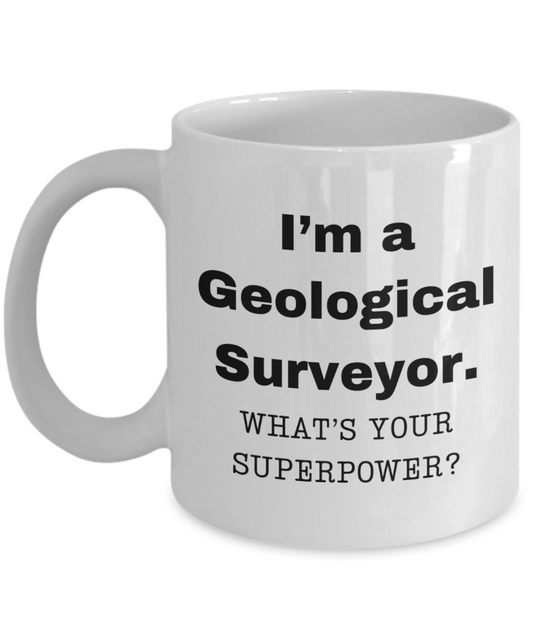 I am a Geological Surveyor, what is your super power, Birthday cup for Geological Surveyor -11 oz White ceramic mug