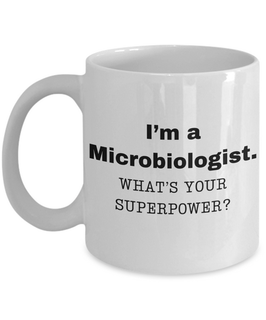 I am a Microbiologist, what is your super power, Microbiologist coffee mug, Birthday cup for Microbiologist -11 oz White ceramic mug