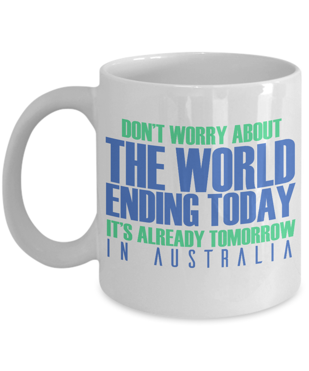 Don't Worry About The World Ending Today It's Already Tomorrow In Australia- White Porcelain Coffee Mug 11 Oz Funny Quotes Coffee Mug