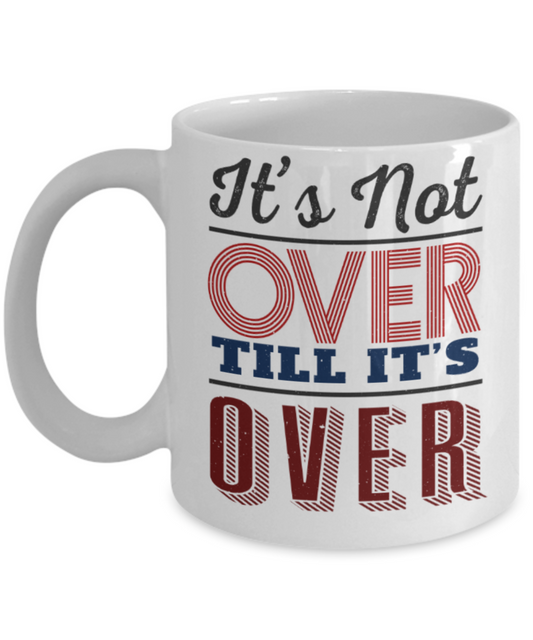 It's not over till it's over - Funny White Porcelain Coffee 11 oz