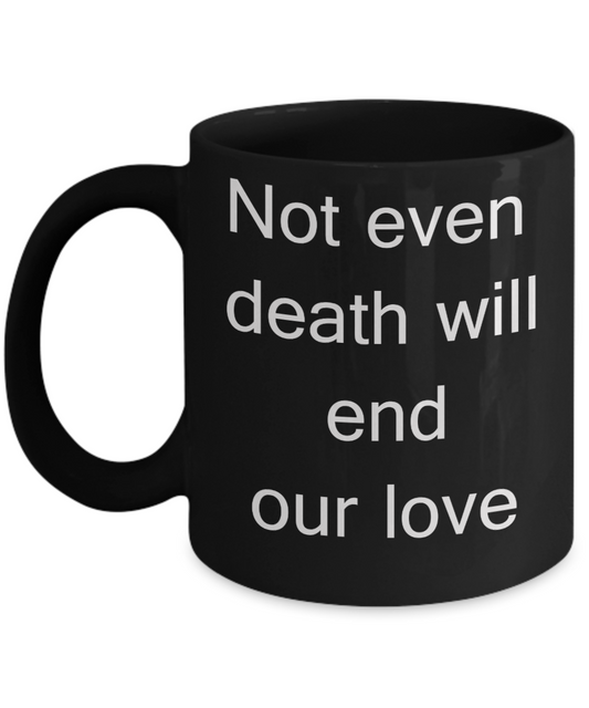 A gift for someone whose loved one has passed away - Not even Death will end our Love - Black Porcelain Coffee Cup,Premium 11 oz Funny Mugs Black coffee cup Gifts Ideas