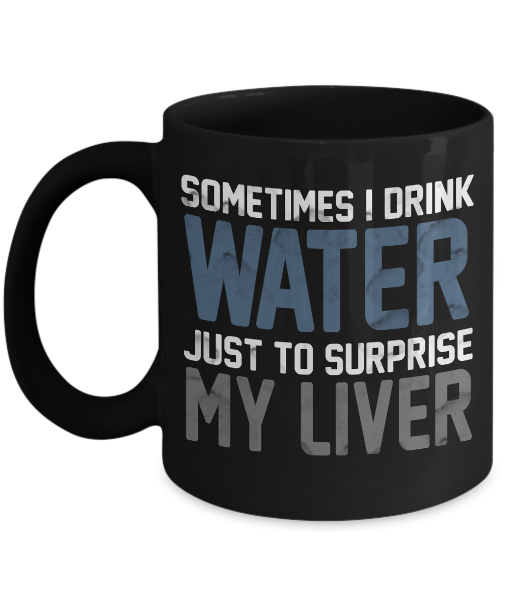 Sometimes I Drink Water Just To Surprise My Liver- Black Porcelain Coffee Mug 11 Oz Funny Quotes Coffee Mug