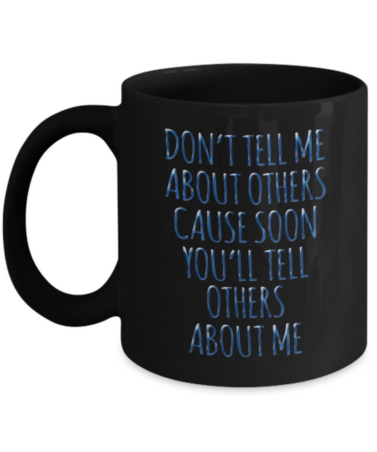 Don't Tell Me About Others Cause Soon You'll Tell Others Abut Me- Black Porcelain Coffee Mug 11 Oz Funny Quotes Coffee Mug