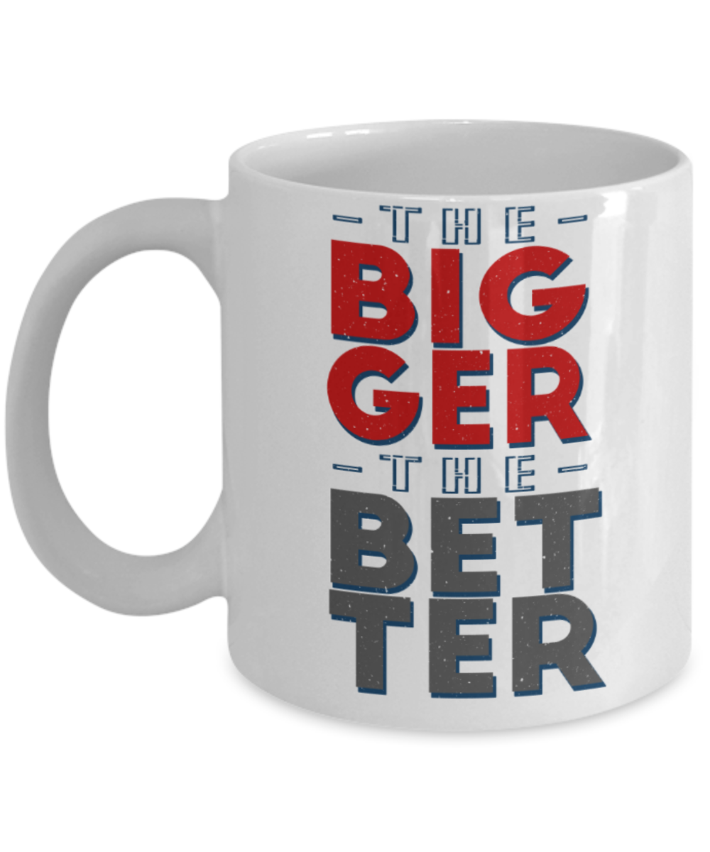 The bigger the better - Funny White Porcelain Coffee 11 oz