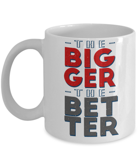 The bigger the better - Funny White Porcelain Coffee 11 oz