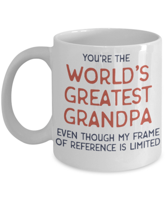 Grandpa gift mugs, You're the world's greatest Grandpa even though my frame of reference is limited - Funny White Porcelain Coffee Mug Cute Ceramic Cup 11 oz
