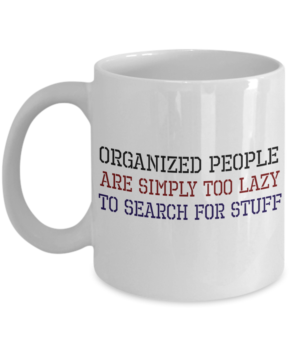 Organized People Are Too Lazy To Search For Stuff- White Porcelain Coffee Mug 11 Oz Funny Quotes Coffee Mug