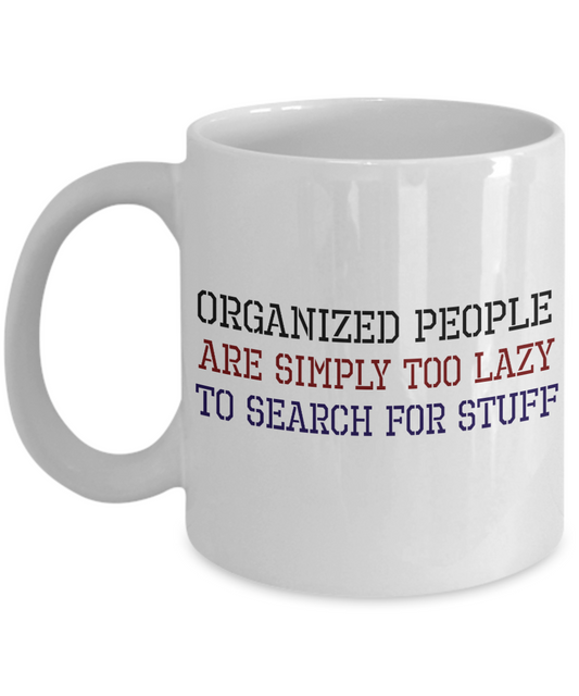 Organized People Are Too Lazy To Search For Stuff- White Porcelain Coffee Mug 11 Oz Funny Quotes Coffee Mug