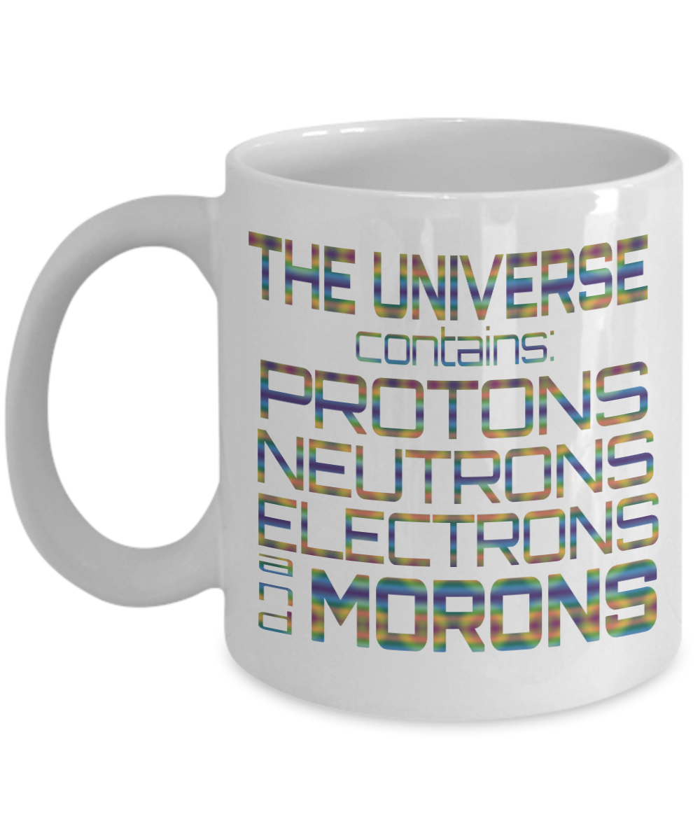 The Universe Contains Protons Neutrons Electrons And Morons-White Porcelain Coffee Mug 11 Oz Funny Quotes Coffee Mug