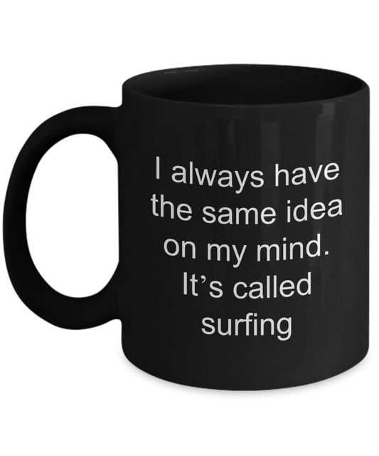 Surfing coffee mug,I always have the same idea on my mind It's called Surfing-Black Coffee Mug 11 oz