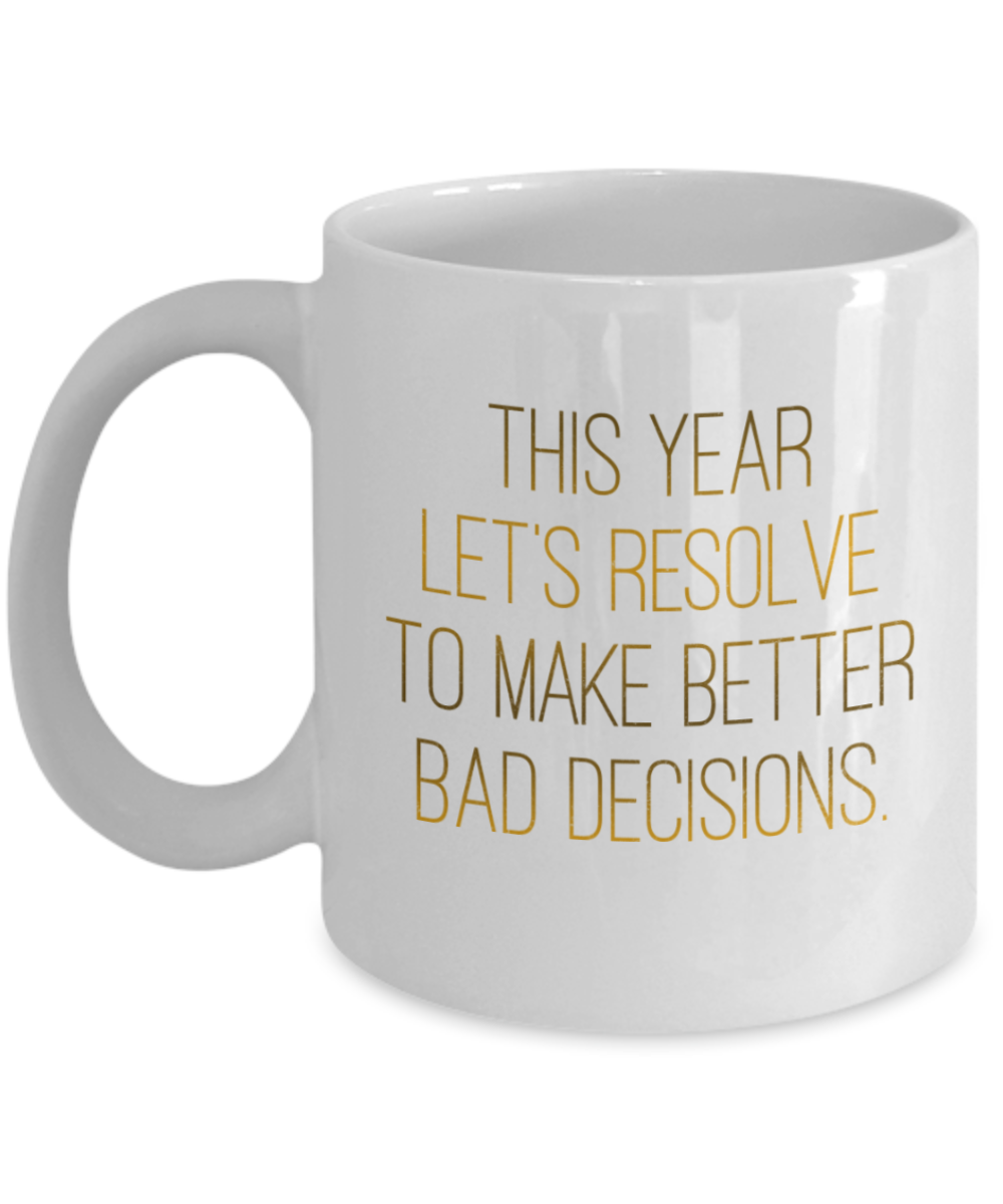 New Year gifts mugs, Let's resolve to make better bad decisions - Funny White Porcelain Coffee Mug Cute Ceramic Cup 11 oz