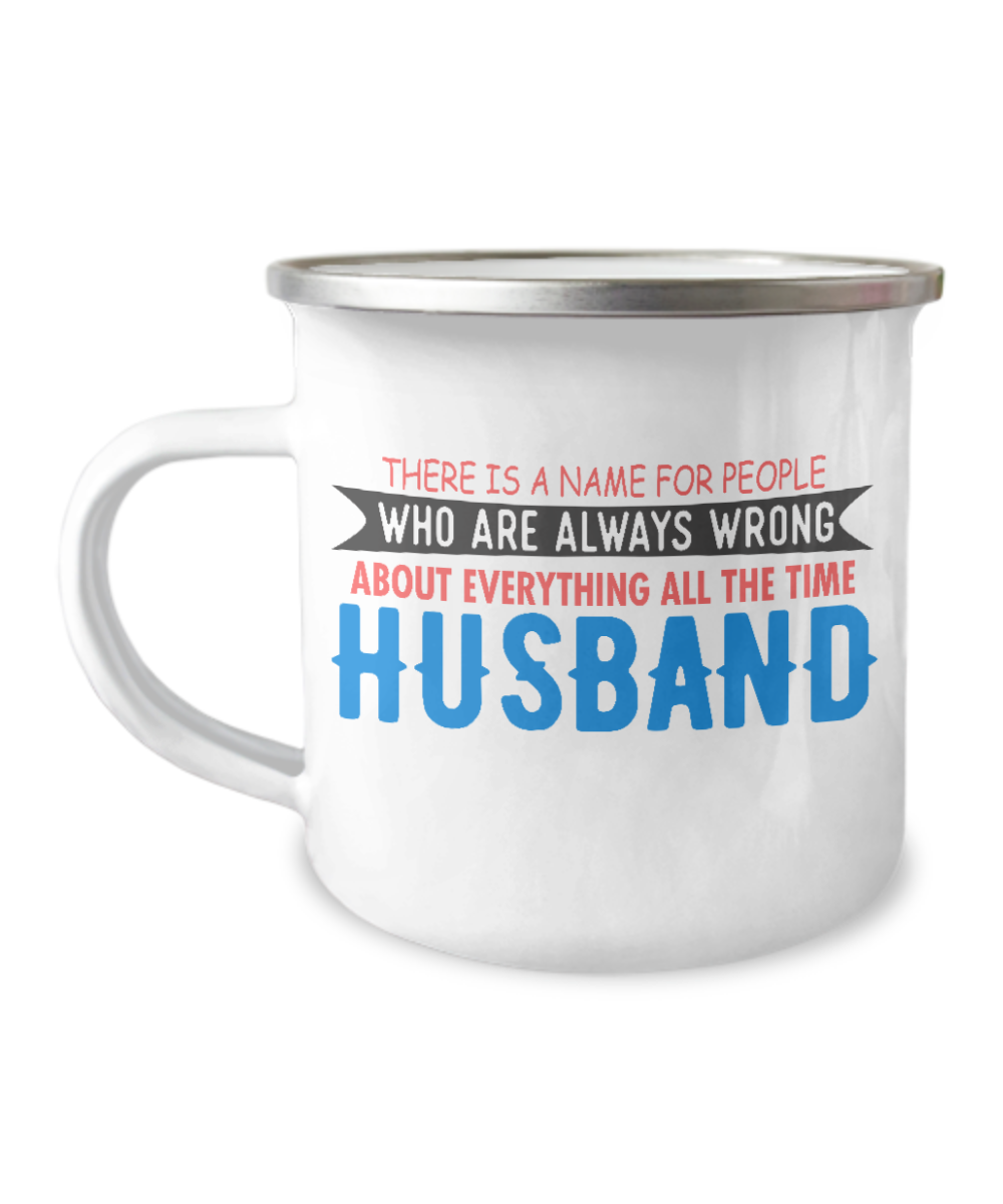 There Is A Name For People Who Are Always Wrong About Everything All The Time Husband-12 Oz Stainless Steel Enamel Finish White Camper Coffee Mug