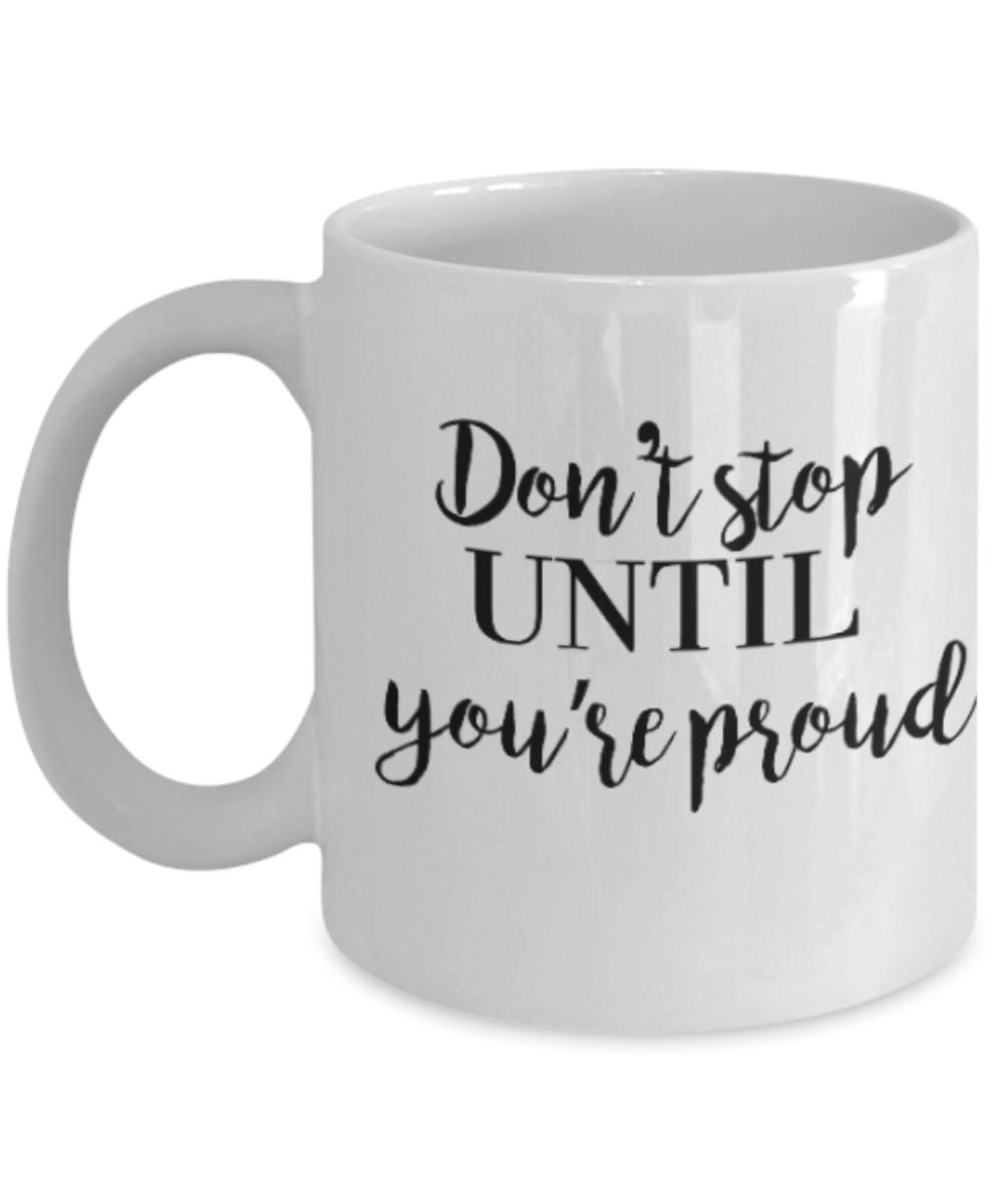 Positive mugs for women , Don't stop until you are proud - White Coffee Mug Tea Cup 11 oz Gift