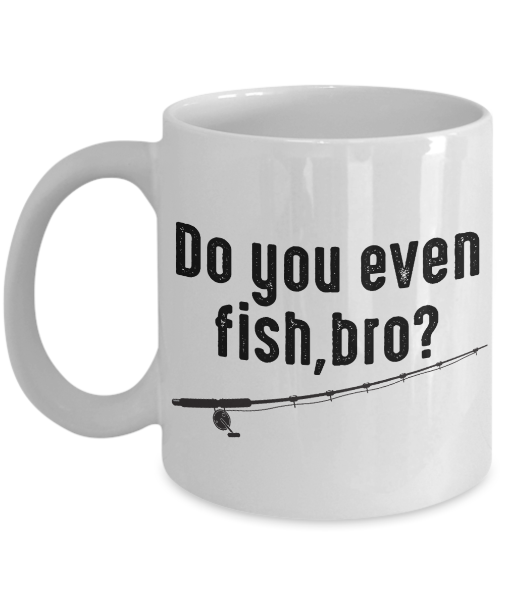 Fishing Love Coffee Mug, Do You Even Fish Bro-White Porcelain Coffee Mug 11 oz for dad, fishing, fishermen, son, Daughter