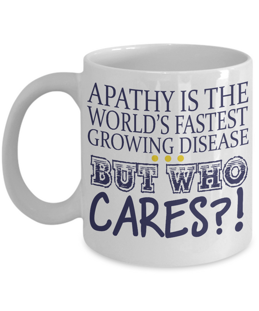 Apathy Is The World's Fastest Growing Disease But Who cares -White Porcelain Coffee Mug 11 Oz