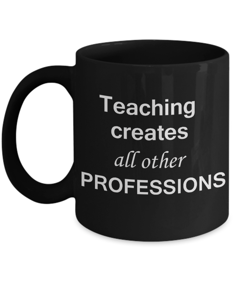 Gifts for Teachers, Teaching Creates all other Professions - Birthday Gifts Ceramic Cup Black, Funny Mugs Gift Ideas 11 Oz