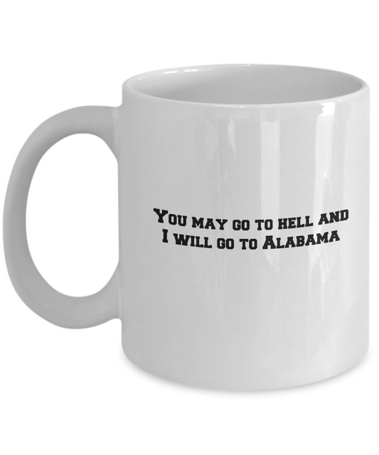 You may go to Hell and I will go to Alabama coffee mugs - Funny White coffee mugs 11 oz