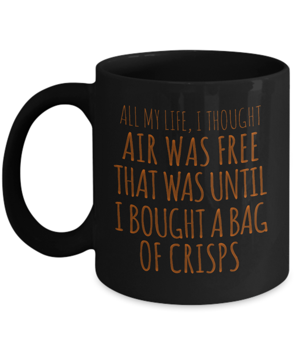 All My Life, I Thought Air Was free That Was Until I Bought A Bag Of Crisps- Black Porcelain Coffee Mug 11 Oz Funny Quotes Coffee Mug