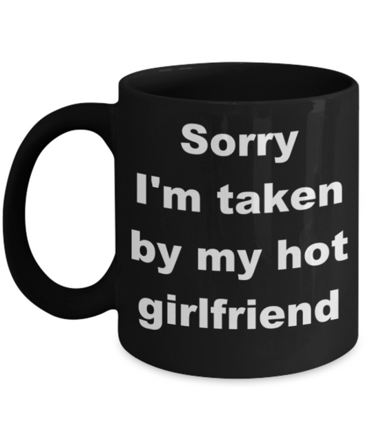Sorry I'm taken by my hot girlfriend - Black Porcelain Coffee 11 oz