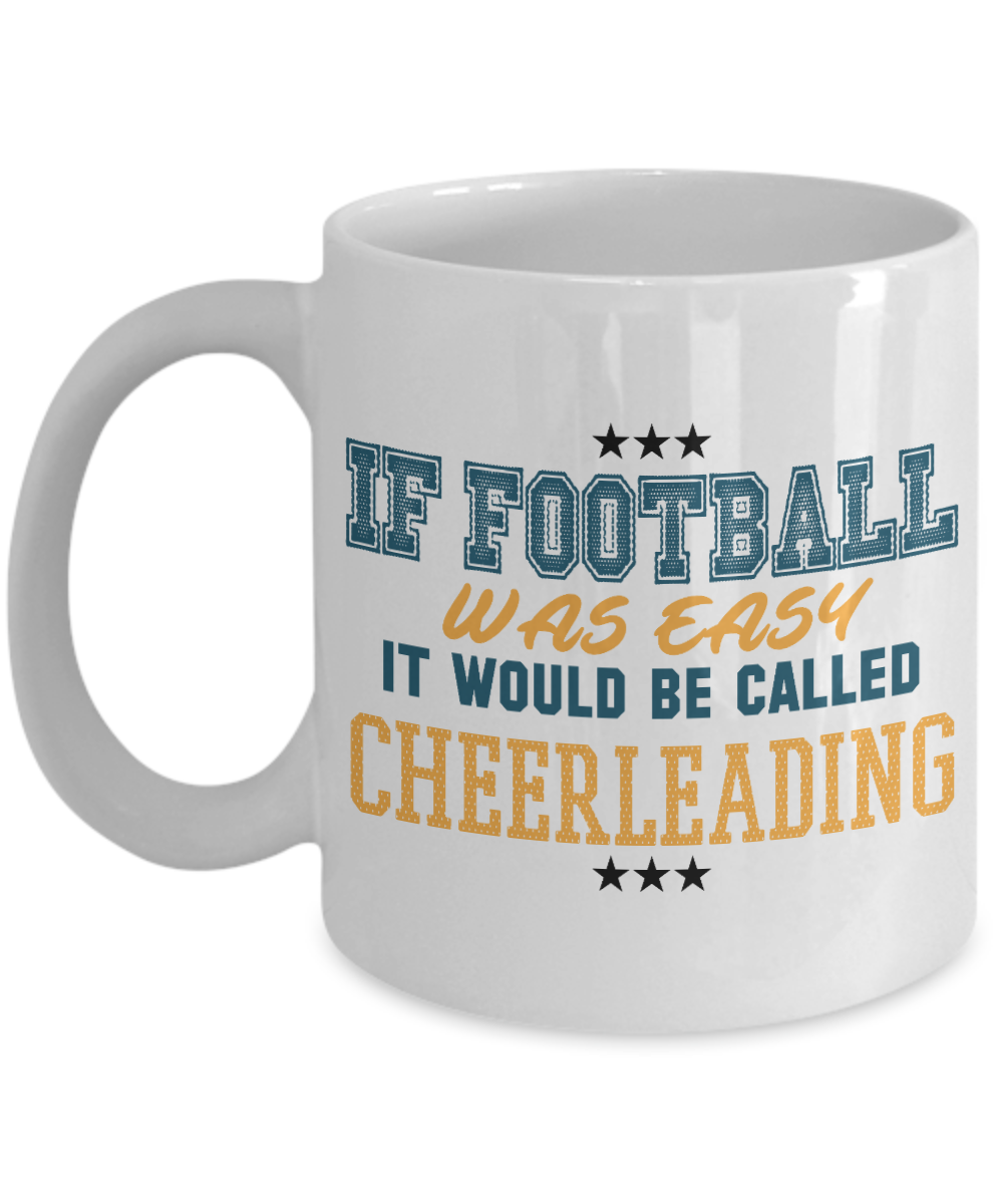 Football Lover Coffee Mug, If Football Was Easy It Would Be Called Cheerleading- White Porcelain Coffee Mug 11 Oz Funny Quotes Coffee Mug