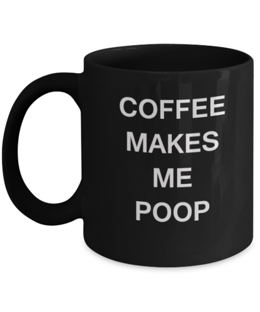 Coffee Makes Me Poop Funny Black Coffee Mug Ceramic coffee tea cup 11 OZ Black Tea Cup